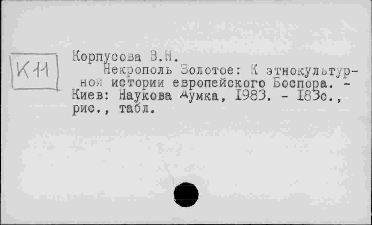 ﻿о
Корпусова В.Н.
Некрополь Золотое: К этнокультурной истории европейского Боспора. -Киев: Наукова ^умка, 1983. - 183с., рис., табл.